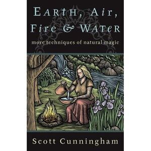 Earth, Air, Fire & Water: More Techniques of Natural Magic -- Scott Cunningham